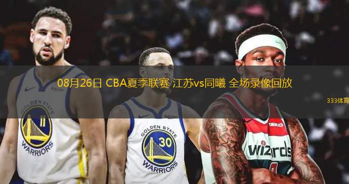  08月26日 CBA夏季联赛 江苏vs同曦 全场录像回放