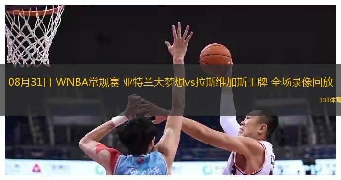  08月31日 WNBA常规赛 亚特兰大梦想vs拉斯维加斯王牌 全场录像回放